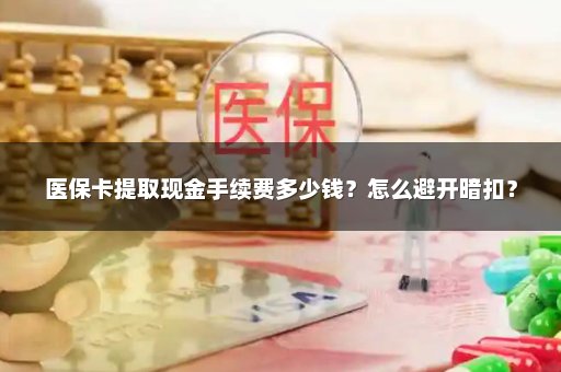 医保卡提取现金手续费多少钱？怎么避开暗扣？