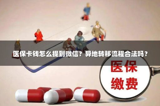 医保卡钱怎么提到微信？异地转移流程合法吗？