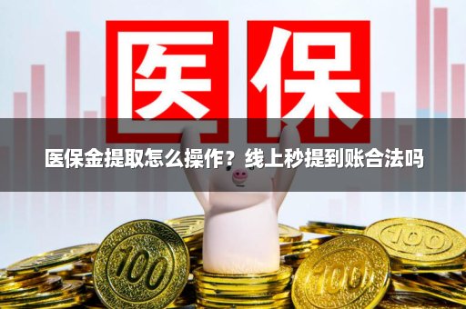 医保金提取怎么操作？线上秒提到账合法吗